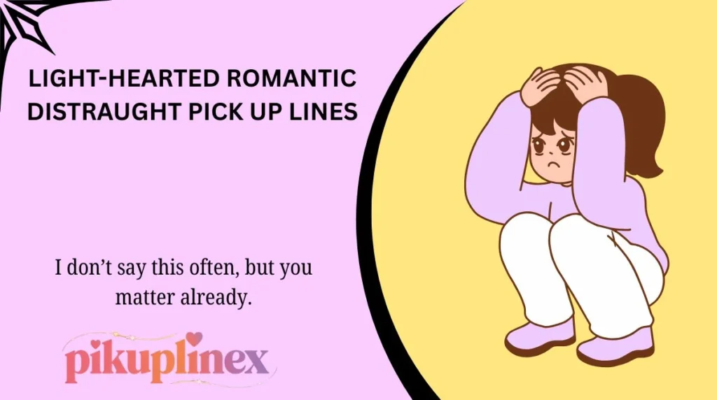 Light-Hearted Romantic distraught Pick Up Lines