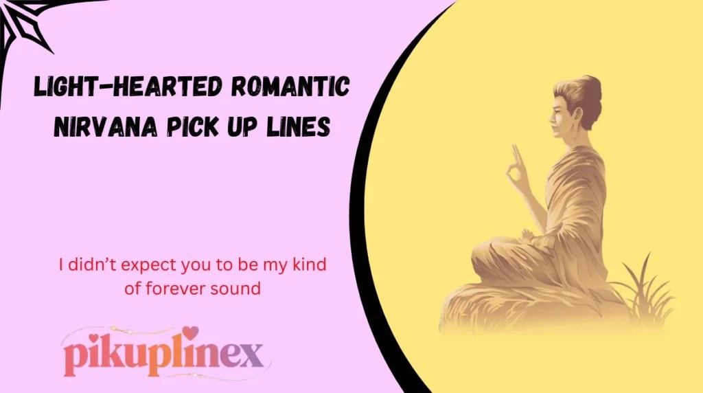 Light-Hearted Romantic Nirvana Pick Up Lines